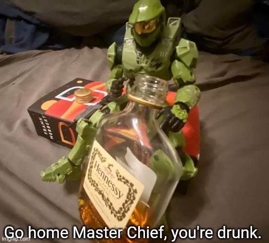 Go home Master Chief, you're drunk. | image tagged in funny,memes,halo,video games,shitpost,master chief | made w/ Imgflip meme maker