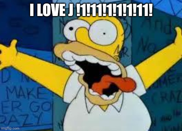 People in funstream4 are horrific | I LOVE J !1!11!1!1!1!11! | image tagged in homer going crazy | made w/ Imgflip meme maker