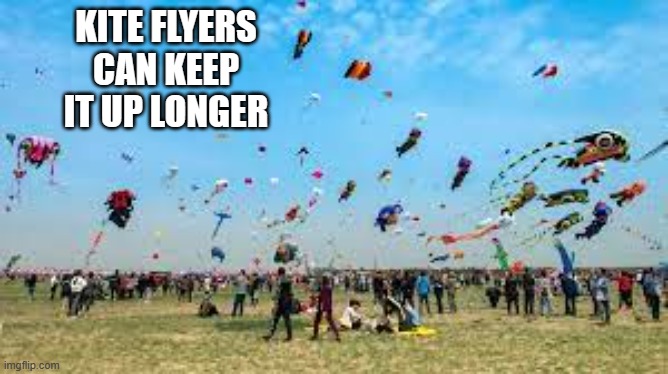 memes by Brad - kite flyers can keep it up longer | KITE FLYERS CAN KEEP IT UP LONGER | image tagged in funny,sports,kite,funny meme,humor,wind | made w/ Imgflip meme maker