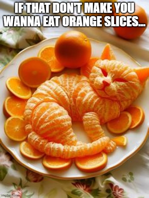 Oranges | IF THAT DON'T MAKE YOU WANNA EAT ORANGE SLICES... | image tagged in food | made w/ Imgflip meme maker