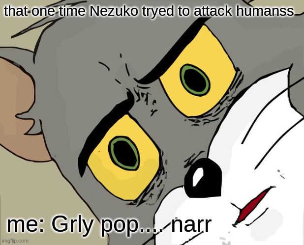 narrr | that one time Nezuko tryed to attack humanss; me: Grly pop.... narr | image tagged in memes,unsettled tom | made w/ Imgflip meme maker