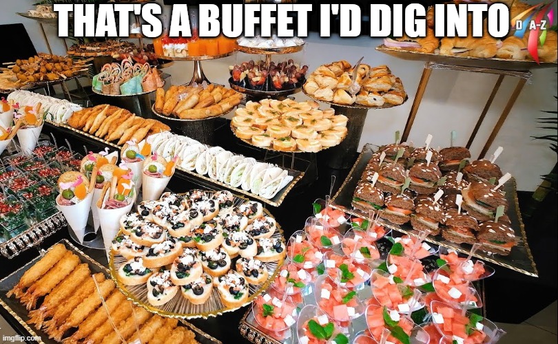 Buffet | THAT'S A BUFFET I'D DIG INTO | image tagged in food | made w/ Imgflip meme maker