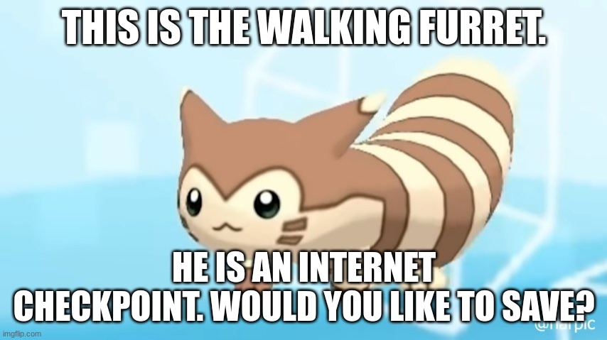 checkpoint! | THIS IS THE WALKING FURRET. HE IS AN INTERNET CHECKPOINT. WOULD YOU LIKE TO SAVE? | image tagged in furret walcc | made w/ Imgflip meme maker