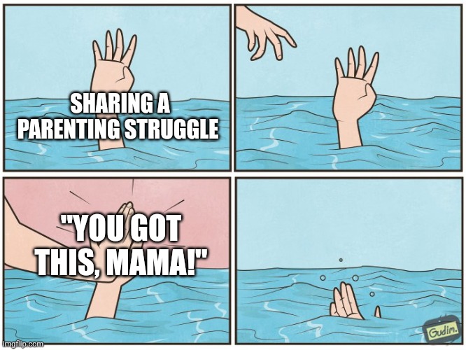 High five drown | SHARING A PARENTING STRUGGLE; "YOU GOT THIS, MAMA!" | image tagged in high five drown | made w/ Imgflip meme maker