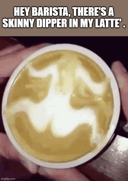 memes by Brad - there's a skinny dipper in my coffee | HEY BARISTA, THERE'S A SKINNY DIPPER IN MY LATTE' . | image tagged in funny,fun,funny meme,coffee,latte,humor | made w/ Imgflip meme maker