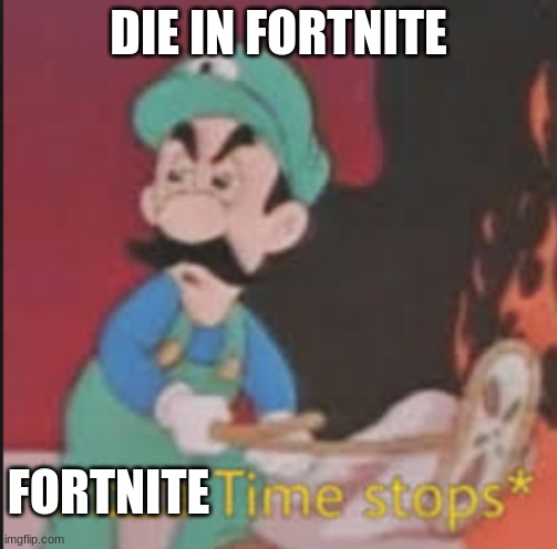 Fortnite meme | DIE IN FORTNITE; FORTNITE | image tagged in pizza time stops,fortnite | made w/ Imgflip meme maker