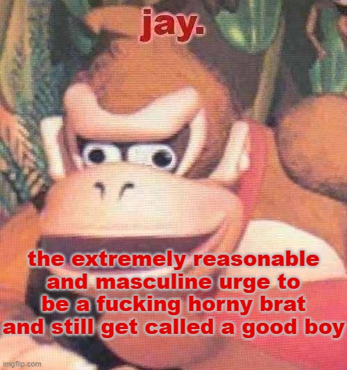 i want ass. /hj. | the extremely reasonable and masculine urge to be a fucking horny brat and still get called a good boy | image tagged in jay announcement temp | made w/ Imgflip meme maker