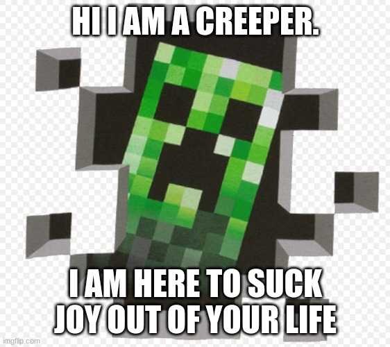 Minecraft Creeper | HI I AM A CREEPER. I AM HERE TO SUCK JOY OUT OF YOUR LIFE | image tagged in minecraft creeper | made w/ Imgflip meme maker
