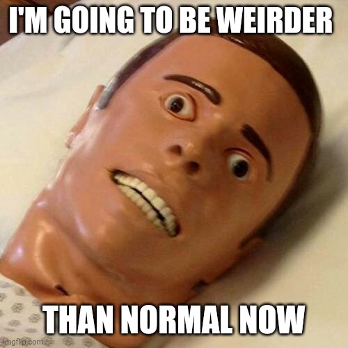 Weird | I'M GOING TO BE WEIRDER; THAN NORMAL NOW | image tagged in the face of agony,funny memes | made w/ Imgflip meme maker