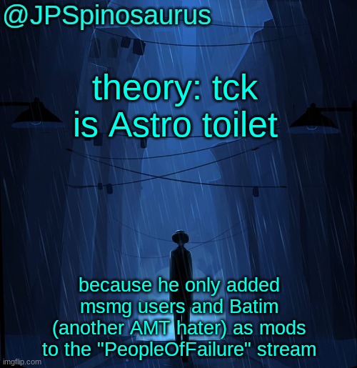 JPSpinosaurus LN announcement temp | theory: tck is Astro toilet; because he only added msmg users and Batim (another AMT hater) as mods to the "PeopleOfFailure" stream | image tagged in jpspinosaurus ln announcement temp | made w/ Imgflip meme maker
