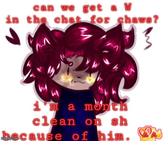 :] | can we get a W in the chat for chaws? i'm a month clean on sh because of him. ^^ | made w/ Imgflip meme maker