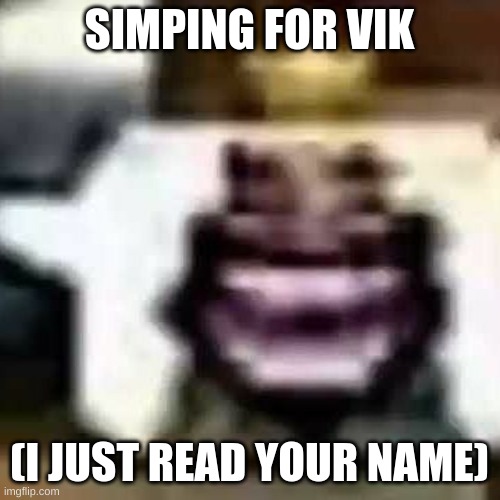 HeHeHeHaw | SIMPING FOR VIK (I JUST READ YOUR NAME) | image tagged in hehehehaw | made w/ Imgflip meme maker