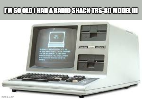 memes by Brad - I had a Radio Shack computer | I'M SO OLD I HAD A RADIO SHACK TRS-80 MODEL III | image tagged in funny,gaming,computer,humor,pc gaming,computer games | made w/ Imgflip meme maker
