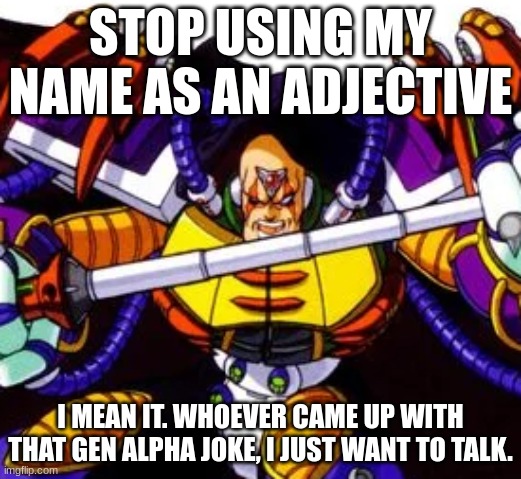 Sigma is sick of it | STOP USING MY NAME AS AN ADJECTIVE; I MEAN IT. WHOEVER CAME UP WITH THAT GEN ALPHA JOKE, I JUST WANT TO TALK. | image tagged in megaman x,anti gen alpha,anger | made w/ Imgflip meme maker