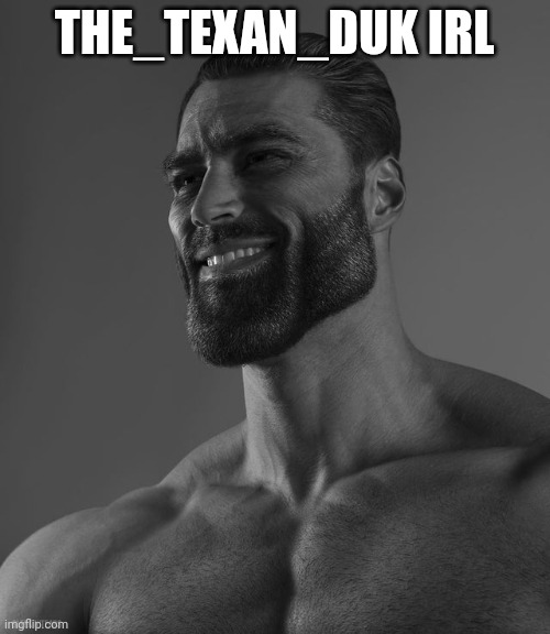 Giga Chad | THE_TEXAN_DUK IRL | image tagged in giga chad | made w/ Imgflip meme maker