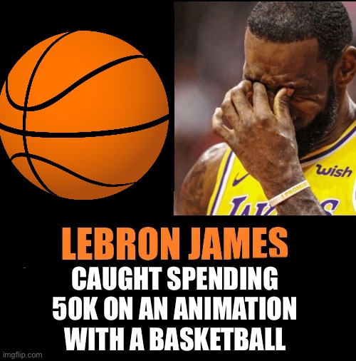 Lebron James Reportedly forgot to | CAUGHT SPENDING 50K ON AN ANIMATION WITH A BASKETBALL | image tagged in lebron james reportedly forgot to | made w/ Imgflip meme maker