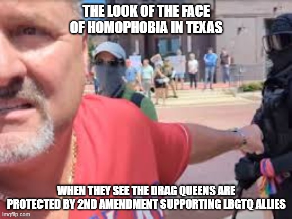 Texas Homophobia Poops His Pants | THE LOOK OF THE FACE OF HOMOPHOBIA IN TEXAS; WHEN THEY SEE THE DRAG QUEENS ARE PROTECTED BY 2ND AMENDMENT SUPPORTING LBGTQ ALLIES | image tagged in homophobic,lgbtq,gay pride,2nd amendment | made w/ Imgflip meme maker