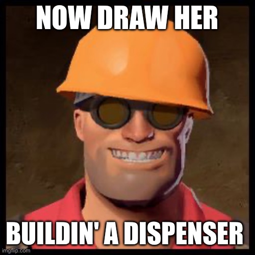 @Cosmo.PNG | NOW DRAW HER; BUILDIN' A DISPENSER | image tagged in engineer tf2 | made w/ Imgflip meme maker