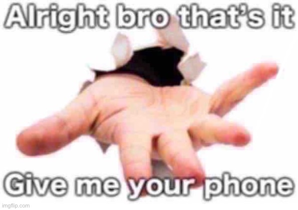 Alright bro that’s it give me the phone | image tagged in alright bro that s it give me the phone | made w/ Imgflip meme maker