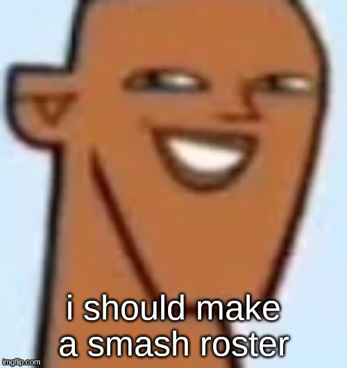 justin | i should make a smash roster | image tagged in justin | made w/ Imgflip meme maker