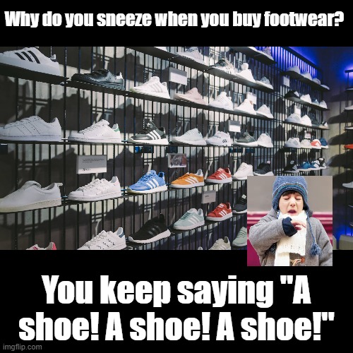A shoe | Why do you sneeze when you buy footwear? You keep saying "A shoe! A shoe! A shoe!" | image tagged in black square,shoes,pun,sneeze | made w/ Imgflip meme maker