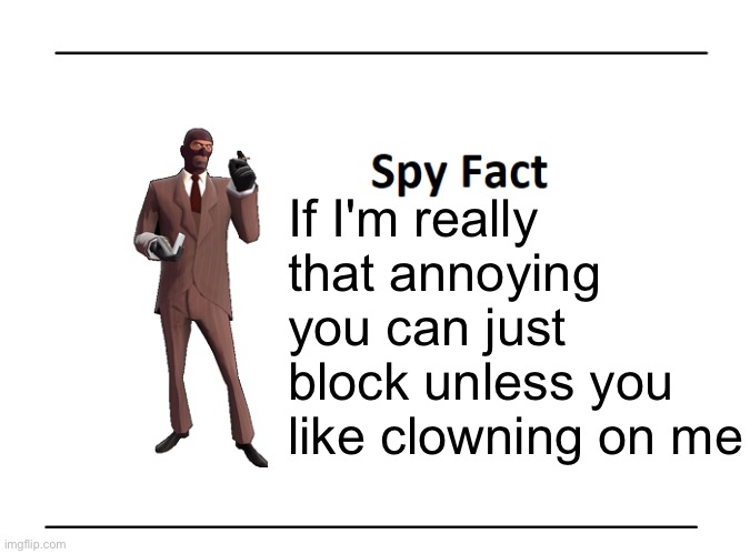 @SWN ,Zari, Scarf , nearly everyone on msmg | If I'm really that annoying you can just block unless you like clowning on me | image tagged in spy fact | made w/ Imgflip meme maker