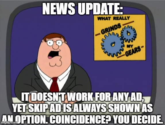 Peter Griffin News Meme | NEWS UPDATE: IT DOESN'T WORK FOR ANY AD, YET SKIP AD IS ALWAYS SHOWN AS AN OPTION. COINCIDENCE? YOU DECIDE. | image tagged in memes,peter griffin news | made w/ Imgflip meme maker