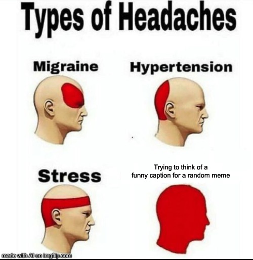 Funni | Trying to think of a funny caption for a random meme | image tagged in types of headaches meme | made w/ Imgflip meme maker