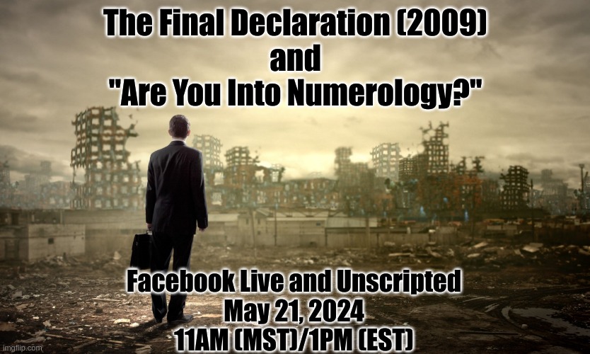 ...And I feel fine. | The Final Declaration (2009)
and
"Are You Into Numerology?"; Facebook Live and Unscripted
May 21, 2024
11AM (MST)/1PM (EST) | image tagged in armageddon | made w/ Imgflip meme maker