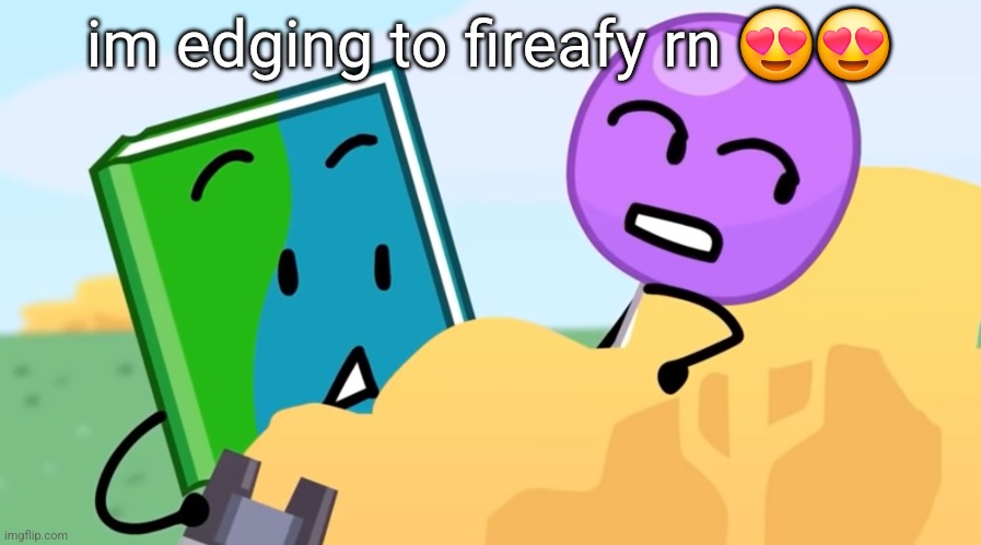 you exhaust me :/ | im edging to fireafy rn 😍😍 | image tagged in you exhaust me / | made w/ Imgflip meme maker