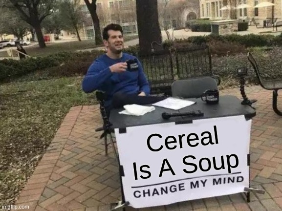Change My Mind Meme | Cereal Is A Soup | image tagged in memes,change my mind,cereal,soup | made w/ Imgflip meme maker