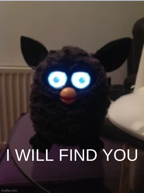 Send this to your group chat and don't say ANYTHING | I WILL FIND YOU | image tagged in furby,creepy,lol | made w/ Imgflip meme maker