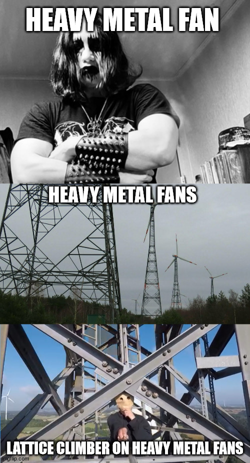 Heavy Metal Fan | HEAVY METAL FAN; HEAVY METAL FANS; LATTICE CLIMBER ON HEAVY METAL FANS | image tagged in baghead climber,heavy metal,lattice climbing,meme,germany,template | made w/ Imgflip meme maker