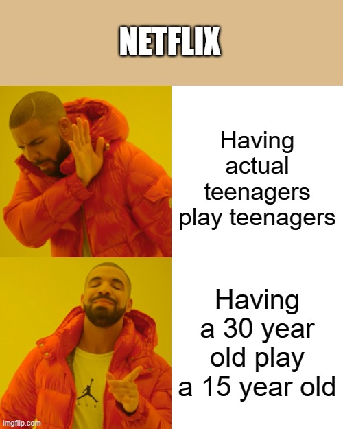 Drake Hotline Bling Meme | NETFLIX; Having actual teenagers play teenagers; Having a 30 year old play a 15 year old | image tagged in memes,drake hotline bling | made w/ Imgflip meme maker