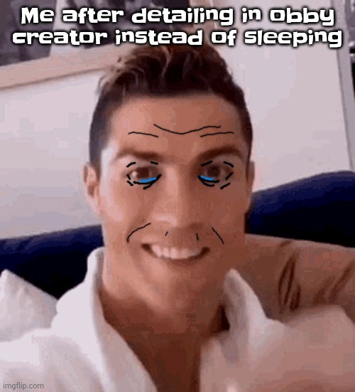 I do it too much | Me after detailing in obby creator instead of sleeping | image tagged in ronaldo drinking | made w/ Imgflip meme maker