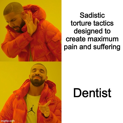 dentists are the worst | Sadistic torture tactics designed to create maximum pain and suffering; Dentist | image tagged in memes,drake hotline bling | made w/ Imgflip meme maker