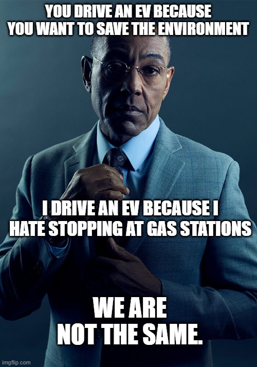 Gus Fring we are not the same | YOU DRIVE AN EV BECAUSE YOU WANT TO SAVE THE ENVIRONMENT; I DRIVE AN EV BECAUSE I HATE STOPPING AT GAS STATIONS; WE ARE NOT THE SAME. | image tagged in gus fring we are not the same | made w/ Imgflip meme maker