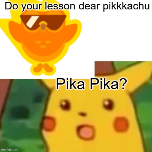 Pikachu | Do your lesson dear pikkkachu; Pika Pika? | image tagged in memes,surprised pikachu | made w/ Imgflip meme maker
