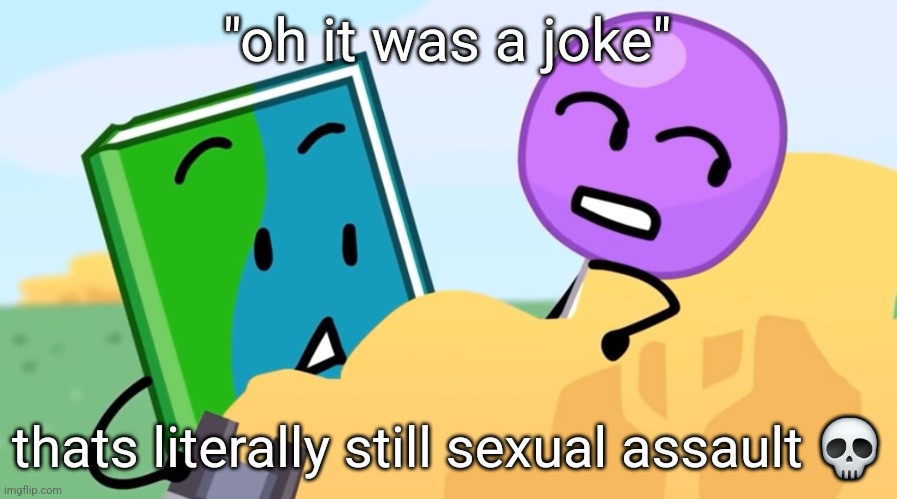 you exhaust me :/ | "oh it was a joke"; thats literally still sexual assault 💀 | image tagged in you exhaust me / | made w/ Imgflip meme maker