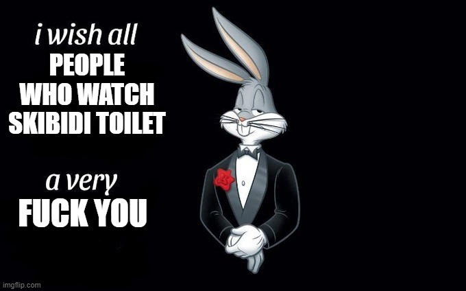 Skibidi toilet should be banned from all social media platforms! | PEOPLE WHO WATCH SKIBIDI TOILET; FUCK YOU | image tagged in i wish all x a very y,skibidi toilet,skibidi toilet sucks,gen alpha brainrot,bugs bunny,ban skibidi toilet | made w/ Imgflip meme maker