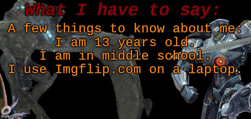 KaijuBlue's template. | A few things to know about me:
I am 13 years old.
I am in middle school.
I use Imgflip.com on a laptop. | image tagged in kaijublue's template | made w/ Imgflip meme maker