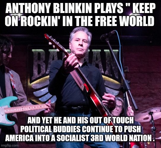 Anthony Blinkin | ANTHONY BLINKIN PLAYS " KEEP ON ROCKIN' IN THE FREE WORLD; AND YET HE AND HIS OUT OF TOUCH POLITICAL BUDDIES CONTINUE TO PUSH AMERICA INTO A SOCIALIST 3RD WORLD NATION . | image tagged in political meme | made w/ Imgflip meme maker