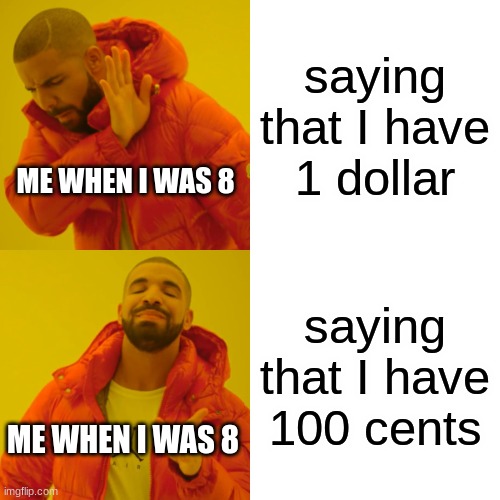 Drake Hotline Bling Meme | saying that I have 1 dollar; ME WHEN I WAS 8; saying that I have 100 cents; ME WHEN I WAS 8 | image tagged in memes,drake hotline bling | made w/ Imgflip meme maker