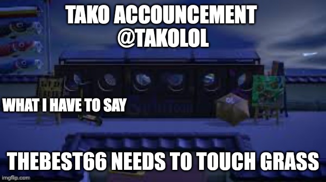 TAKO ANNOUNCEMENT | THEBEST66 NEEDS TO TOUCH GRASS | image tagged in tako announcement | made w/ Imgflip meme maker