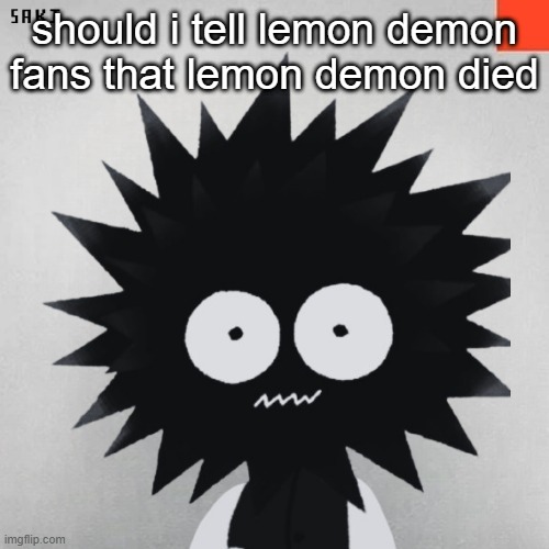 That would bef unny. I think. | should i tell lemon demon fans that lemon demon died | image tagged in madsaki | made w/ Imgflip meme maker