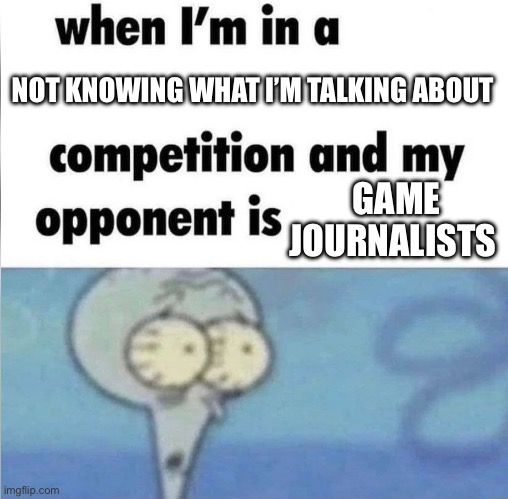 The job requirements are not what they should be | NOT KNOWING WHAT I’M TALKING ABOUT; GAME JOURNALISTS | image tagged in whe i'm in a competition and my opponent is | made w/ Imgflip meme maker