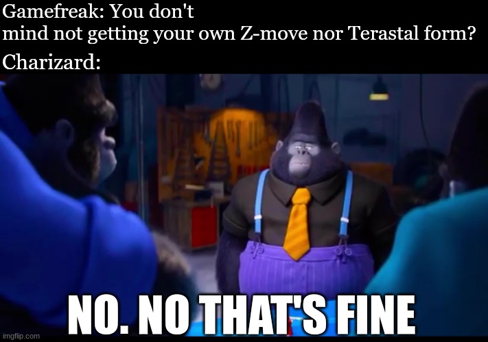 Pokemon moves and transformation | Gamefreak: You don't mind not getting your own Z-move nor Terastal form? Charizard:; NO. NO THAT'S FINE | image tagged in memes,funny,pokemon,video games,movies | made w/ Imgflip meme maker