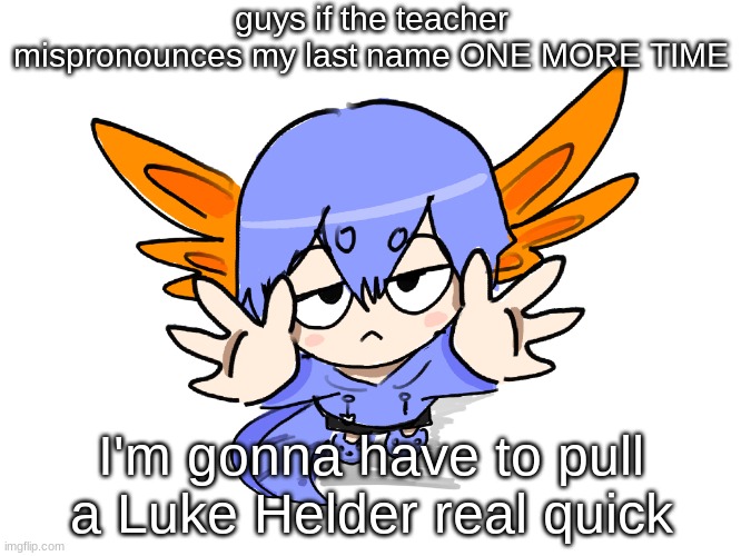 like bro at least its more interesting than "Anderson" or "smith" or some dumbass shit | guys if the teacher mispronounces my last name ONE MORE TIME; I'm gonna have to pull a Luke Helder real quick | image tagged in ichigo i want up | made w/ Imgflip meme maker