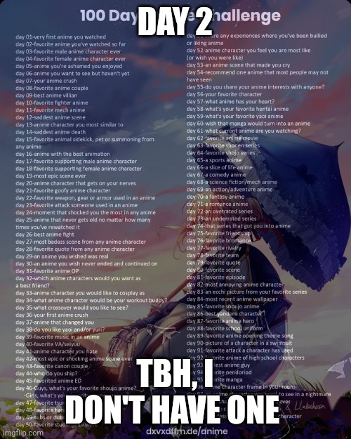 100 day anime challenge | DAY 2; TBH, I DON'T HAVE ONE | image tagged in 100 day anime challenge | made w/ Imgflip meme maker