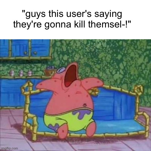 how unique | "guys this user's saying they're gonna kill themsel-!" | image tagged in patrick sleeping 1 panel | made w/ Imgflip meme maker